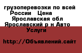 грузоперевозки по всей России › Цена ­ 400 - Ярославская обл., Ярославский р-н Авто » Услуги   
